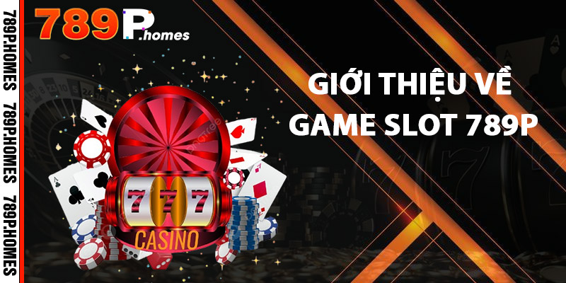 Giới thiệu về Game Slot 789P