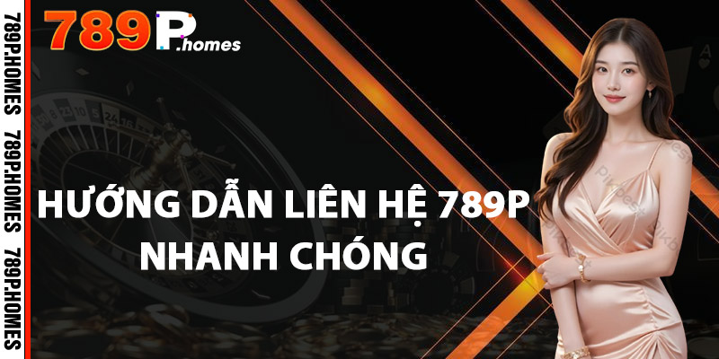 Hướng dẫn liên hệ 789P nhanh chóng