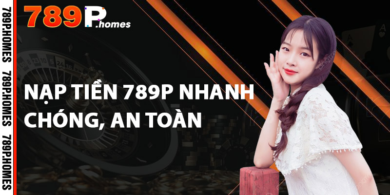 Nạp tiền 789P nhanh chóng, an toàn